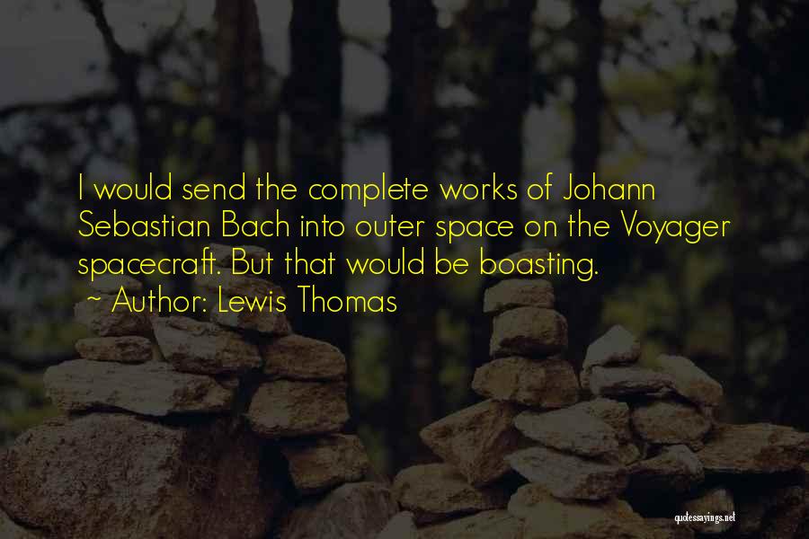 Lewis Thomas Quotes: I Would Send The Complete Works Of Johann Sebastian Bach Into Outer Space On The Voyager Spacecraft. But That Would