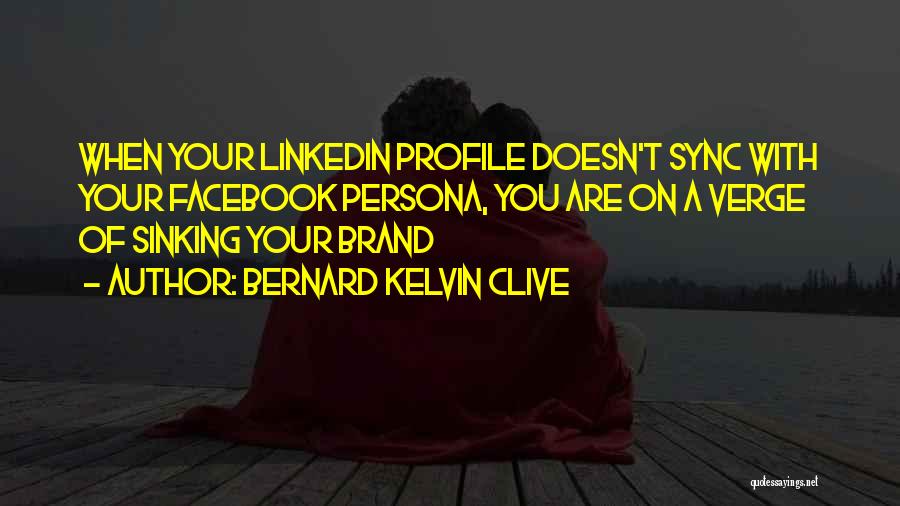 Bernard Kelvin Clive Quotes: When Your Linkedin Profile Doesn't Sync With Your Facebook Persona, You Are On A Verge Of Sinking Your Brand