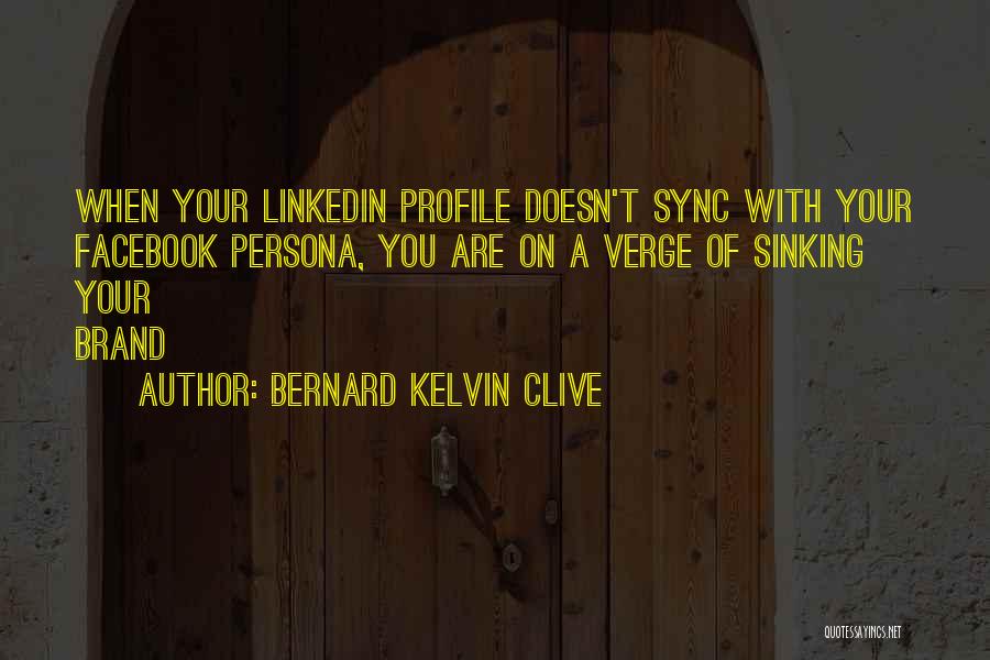 Bernard Kelvin Clive Quotes: When Your Linkedin Profile Doesn't Sync With Your Facebook Persona, You Are On A Verge Of Sinking Your Brand