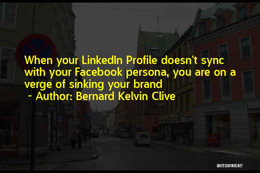 Bernard Kelvin Clive Quotes: When Your Linkedin Profile Doesn't Sync With Your Facebook Persona, You Are On A Verge Of Sinking Your Brand