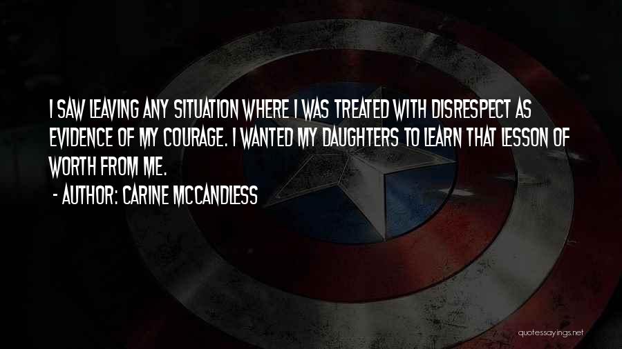 Carine McCandless Quotes: I Saw Leaving Any Situation Where I Was Treated With Disrespect As Evidence Of My Courage. I Wanted My Daughters