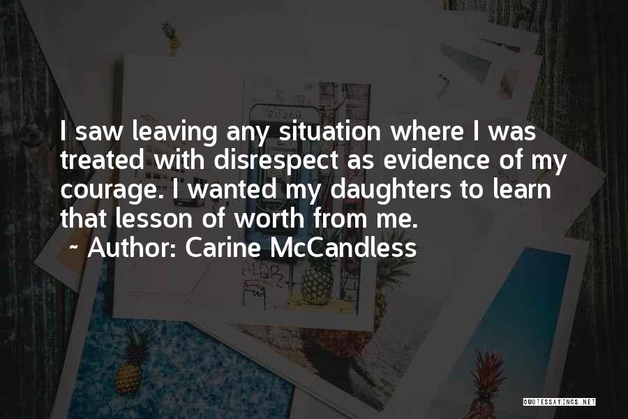 Carine McCandless Quotes: I Saw Leaving Any Situation Where I Was Treated With Disrespect As Evidence Of My Courage. I Wanted My Daughters