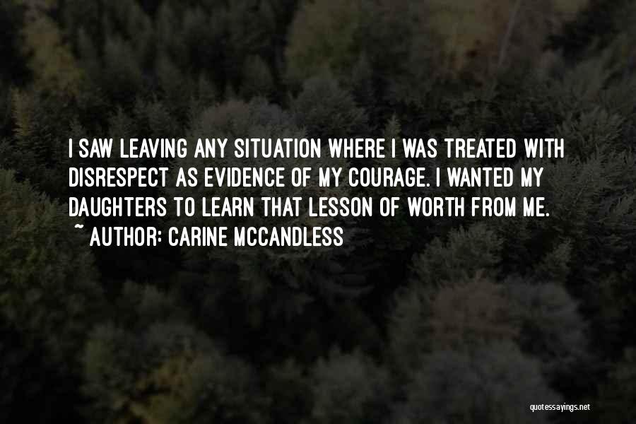 Carine McCandless Quotes: I Saw Leaving Any Situation Where I Was Treated With Disrespect As Evidence Of My Courage. I Wanted My Daughters