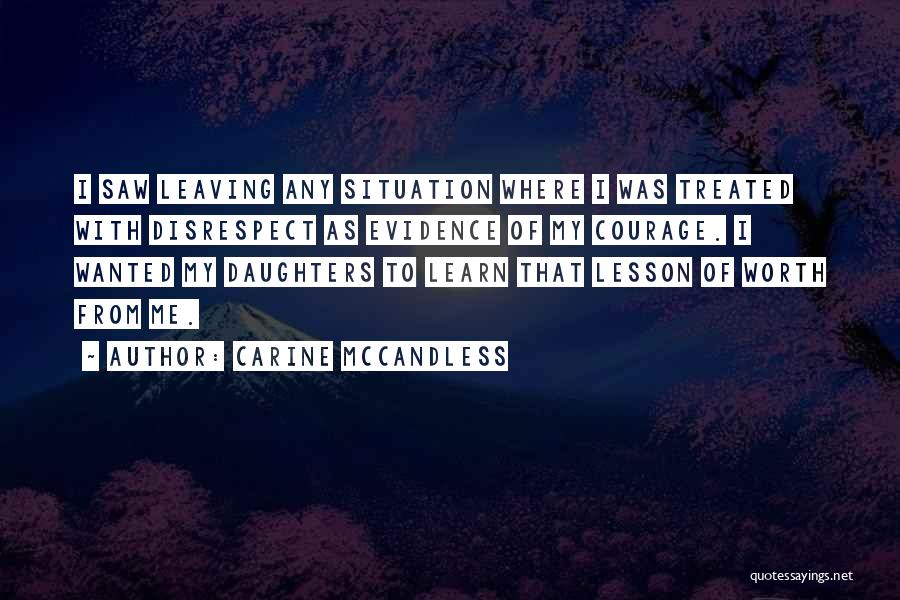 Carine McCandless Quotes: I Saw Leaving Any Situation Where I Was Treated With Disrespect As Evidence Of My Courage. I Wanted My Daughters