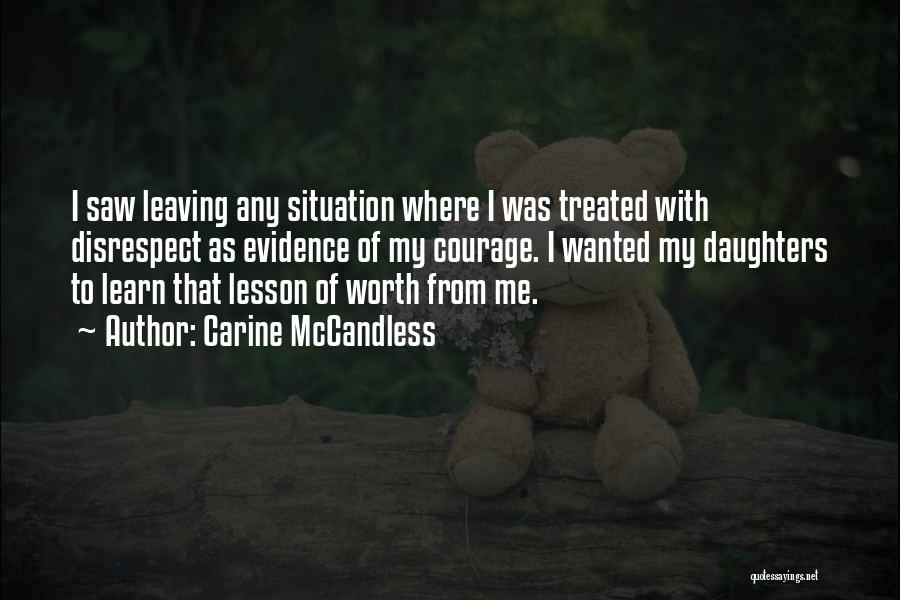 Carine McCandless Quotes: I Saw Leaving Any Situation Where I Was Treated With Disrespect As Evidence Of My Courage. I Wanted My Daughters
