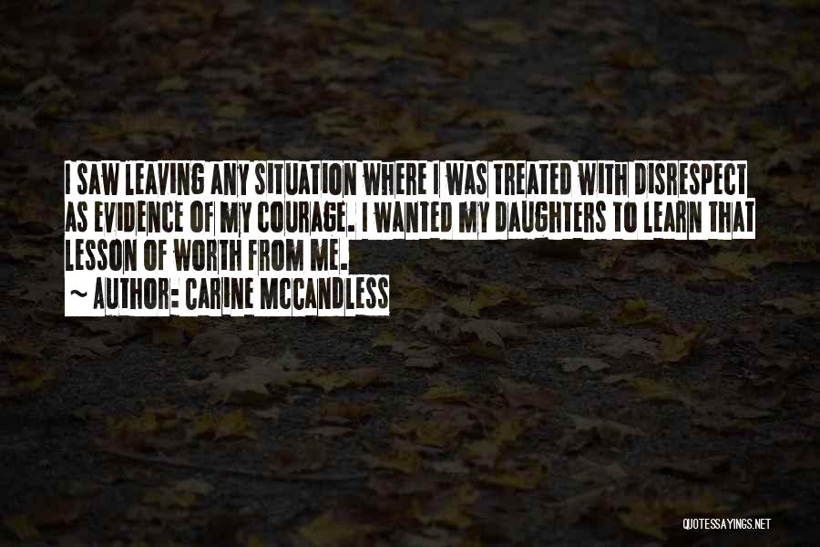 Carine McCandless Quotes: I Saw Leaving Any Situation Where I Was Treated With Disrespect As Evidence Of My Courage. I Wanted My Daughters