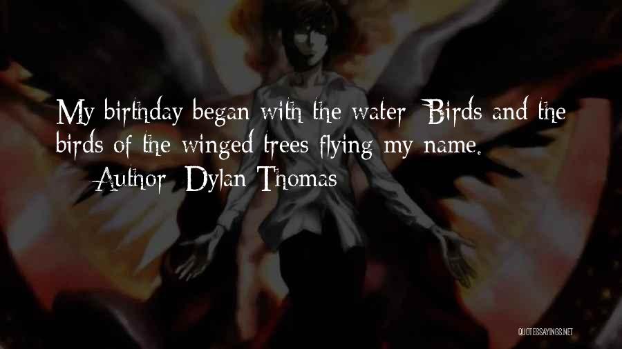 Dylan Thomas Quotes: My Birthday Began With The Water -birds And The Birds Of The Winged Trees Flying My Name.