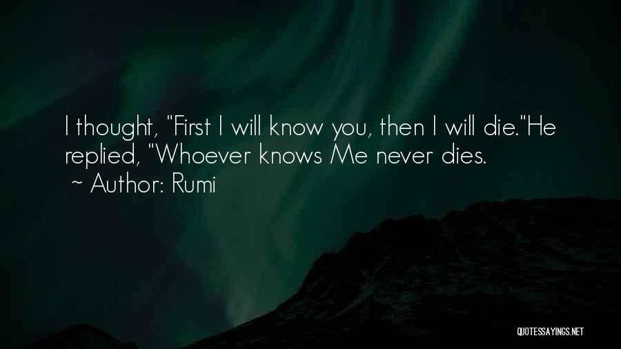 Rumi Quotes: I Thought, First I Will Know You, Then I Will Die.he Replied, Whoever Knows Me Never Dies.