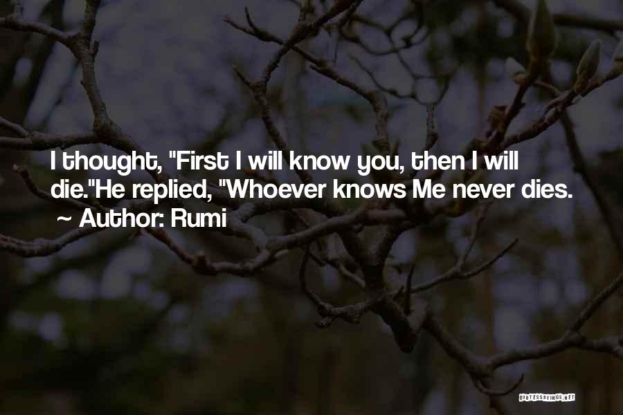 Rumi Quotes: I Thought, First I Will Know You, Then I Will Die.he Replied, Whoever Knows Me Never Dies.