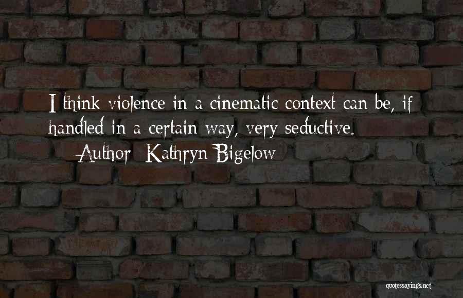 Kathryn Bigelow Quotes: I Think Violence In A Cinematic Context Can Be, If Handled In A Certain Way, Very Seductive.