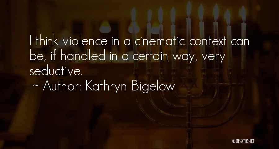 Kathryn Bigelow Quotes: I Think Violence In A Cinematic Context Can Be, If Handled In A Certain Way, Very Seductive.