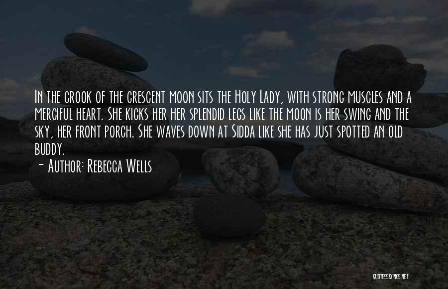 Rebecca Wells Quotes: In The Crook Of The Crescent Moon Sits The Holy Lady, With Strong Muscles And A Merciful Heart. She Kicks