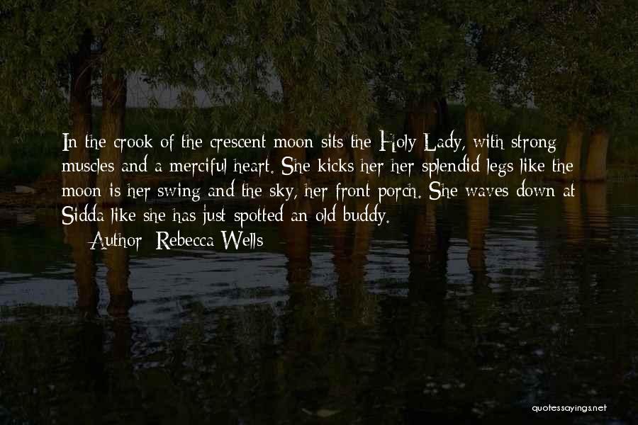 Rebecca Wells Quotes: In The Crook Of The Crescent Moon Sits The Holy Lady, With Strong Muscles And A Merciful Heart. She Kicks