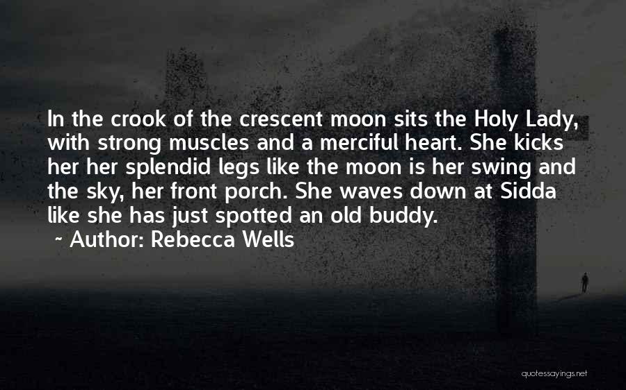 Rebecca Wells Quotes: In The Crook Of The Crescent Moon Sits The Holy Lady, With Strong Muscles And A Merciful Heart. She Kicks