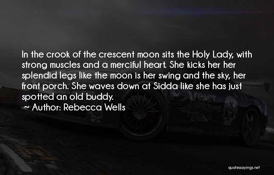 Rebecca Wells Quotes: In The Crook Of The Crescent Moon Sits The Holy Lady, With Strong Muscles And A Merciful Heart. She Kicks