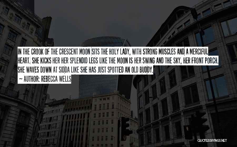 Rebecca Wells Quotes: In The Crook Of The Crescent Moon Sits The Holy Lady, With Strong Muscles And A Merciful Heart. She Kicks