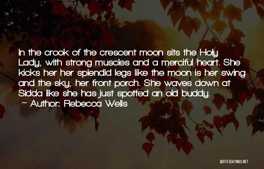 Rebecca Wells Quotes: In The Crook Of The Crescent Moon Sits The Holy Lady, With Strong Muscles And A Merciful Heart. She Kicks