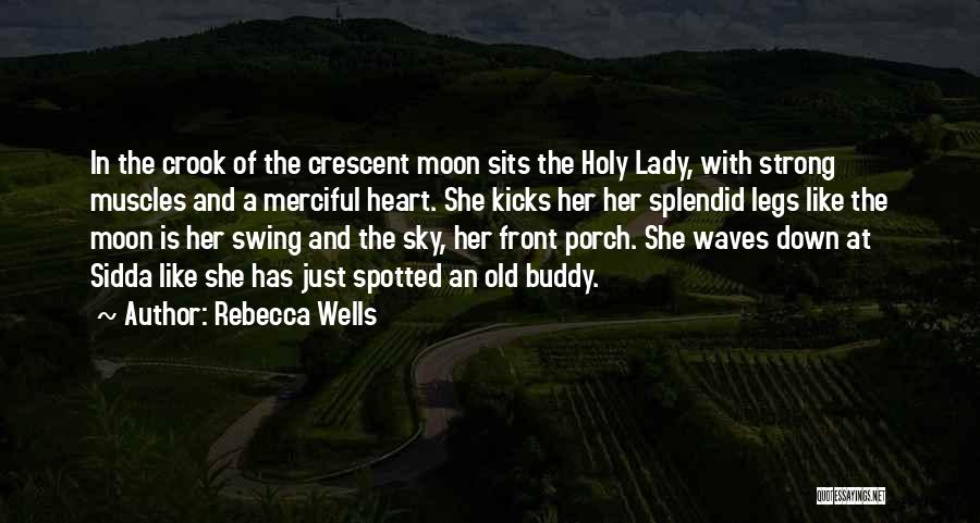 Rebecca Wells Quotes: In The Crook Of The Crescent Moon Sits The Holy Lady, With Strong Muscles And A Merciful Heart. She Kicks