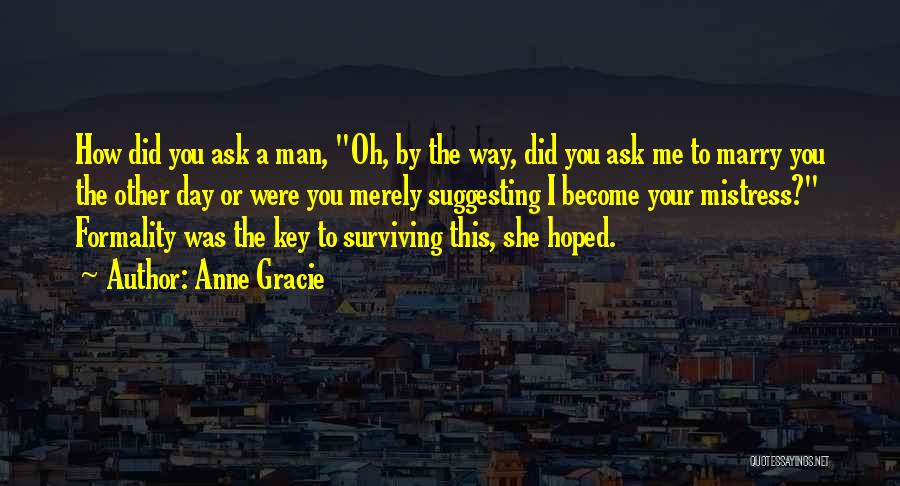 Anne Gracie Quotes: How Did You Ask A Man, Oh, By The Way, Did You Ask Me To Marry You The Other Day