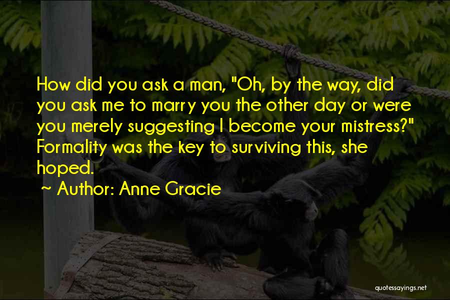 Anne Gracie Quotes: How Did You Ask A Man, Oh, By The Way, Did You Ask Me To Marry You The Other Day