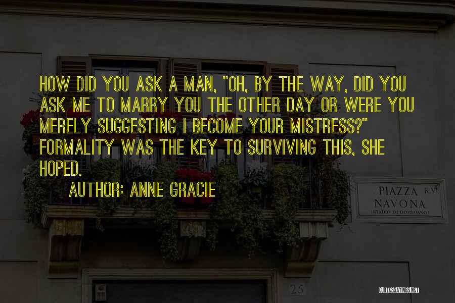 Anne Gracie Quotes: How Did You Ask A Man, Oh, By The Way, Did You Ask Me To Marry You The Other Day