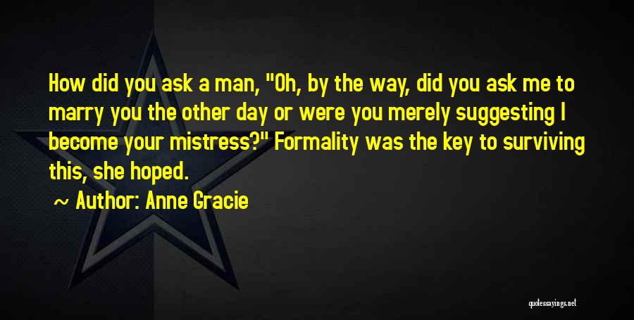 Anne Gracie Quotes: How Did You Ask A Man, Oh, By The Way, Did You Ask Me To Marry You The Other Day