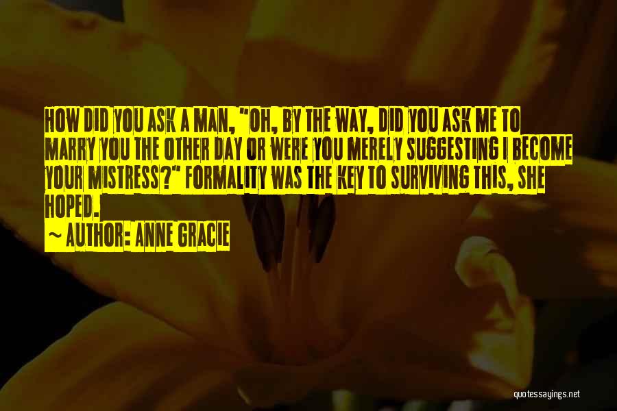 Anne Gracie Quotes: How Did You Ask A Man, Oh, By The Way, Did You Ask Me To Marry You The Other Day