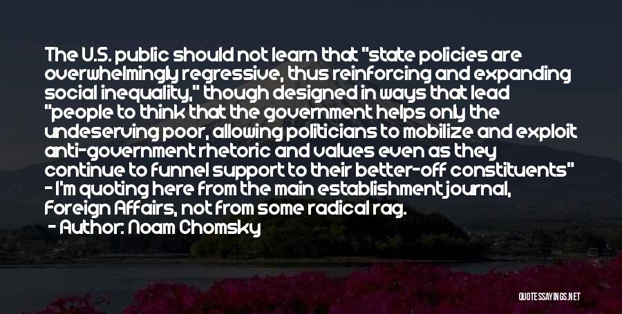 Noam Chomsky Quotes: The U.s. Public Should Not Learn That State Policies Are Overwhelmingly Regressive, Thus Reinforcing And Expanding Social Inequality, Though Designed