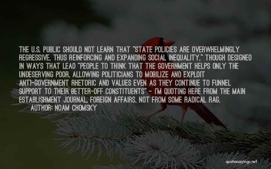 Noam Chomsky Quotes: The U.s. Public Should Not Learn That State Policies Are Overwhelmingly Regressive, Thus Reinforcing And Expanding Social Inequality, Though Designed