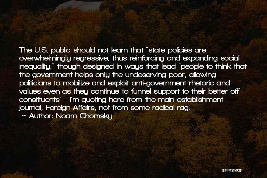 Noam Chomsky Quotes: The U.s. Public Should Not Learn That State Policies Are Overwhelmingly Regressive, Thus Reinforcing And Expanding Social Inequality, Though Designed