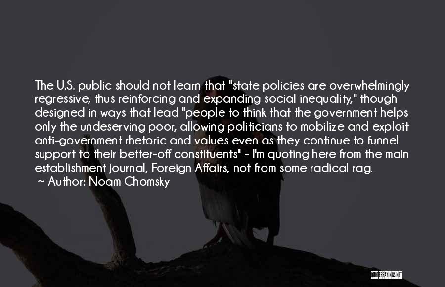 Noam Chomsky Quotes: The U.s. Public Should Not Learn That State Policies Are Overwhelmingly Regressive, Thus Reinforcing And Expanding Social Inequality, Though Designed