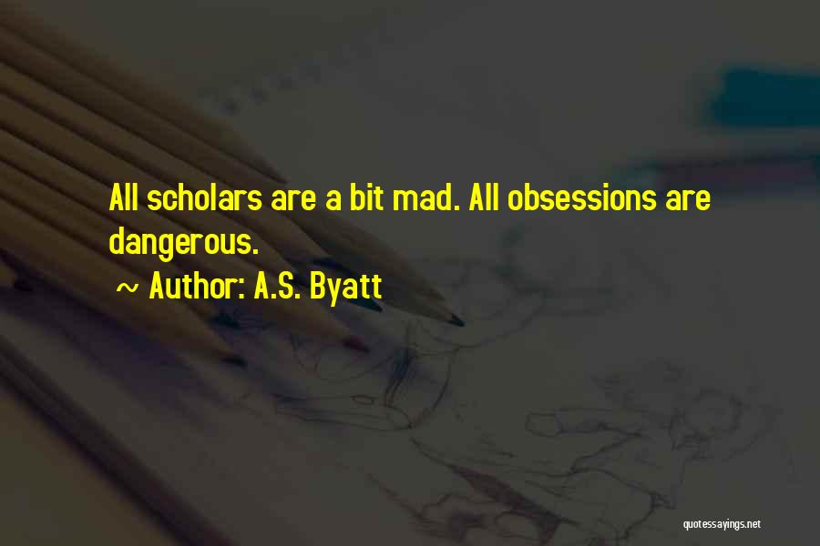 A.S. Byatt Quotes: All Scholars Are A Bit Mad. All Obsessions Are Dangerous.