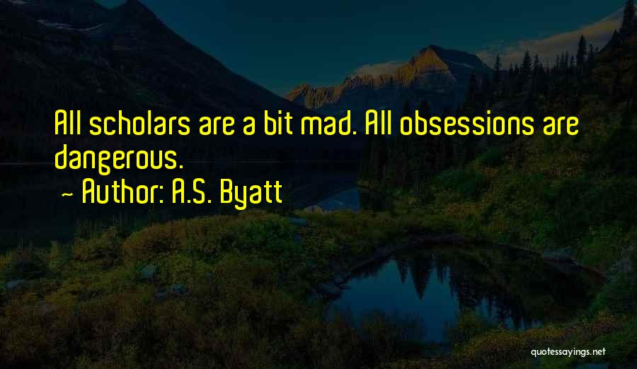 A.S. Byatt Quotes: All Scholars Are A Bit Mad. All Obsessions Are Dangerous.