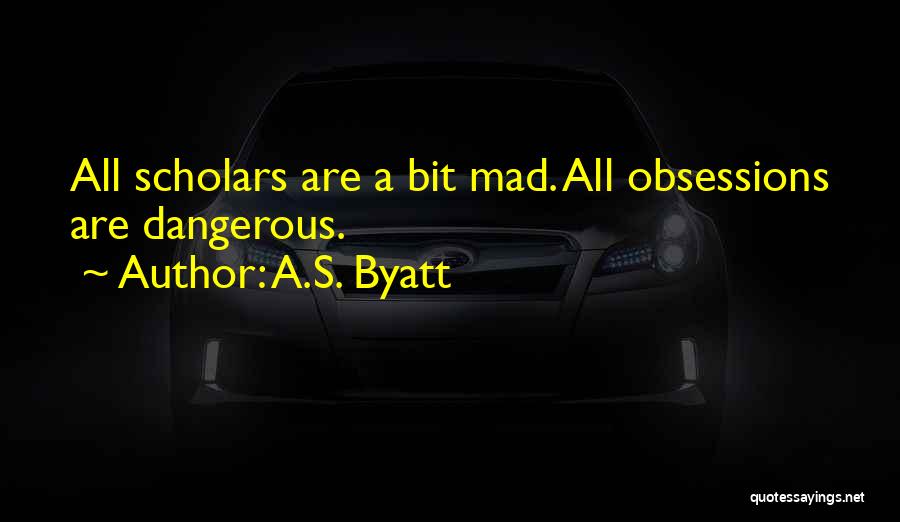 A.S. Byatt Quotes: All Scholars Are A Bit Mad. All Obsessions Are Dangerous.