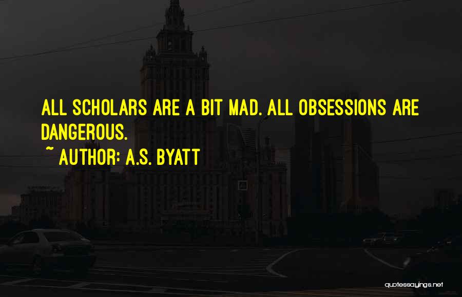 A.S. Byatt Quotes: All Scholars Are A Bit Mad. All Obsessions Are Dangerous.