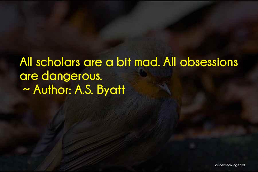 A.S. Byatt Quotes: All Scholars Are A Bit Mad. All Obsessions Are Dangerous.