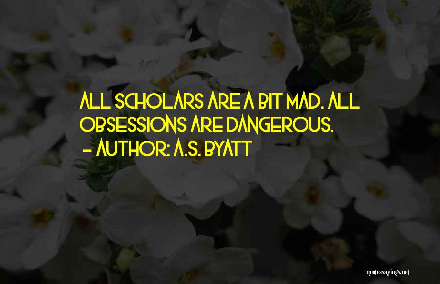 A.S. Byatt Quotes: All Scholars Are A Bit Mad. All Obsessions Are Dangerous.