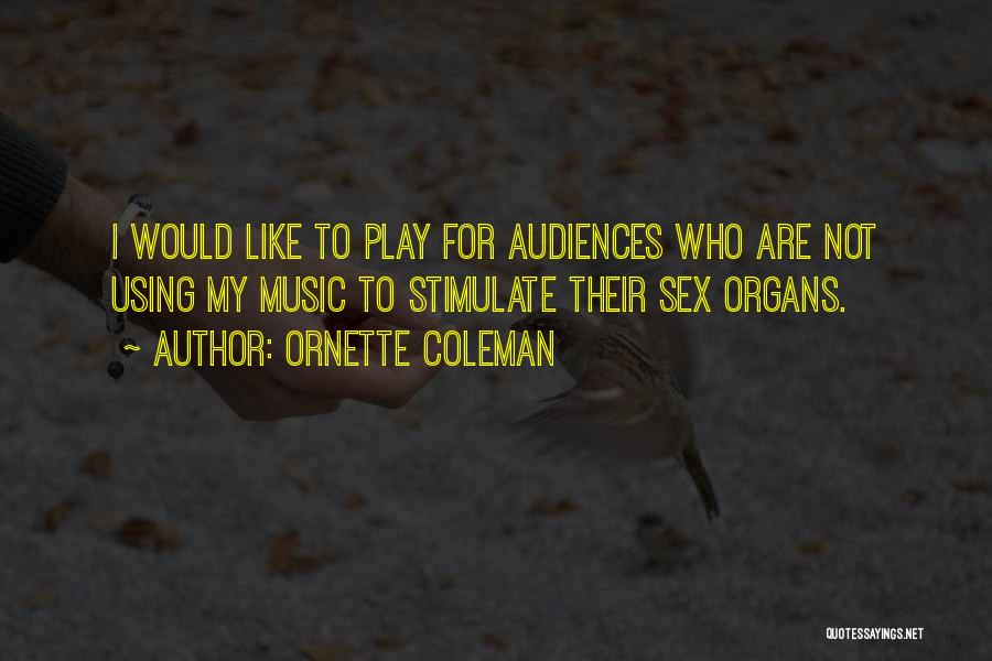 Ornette Coleman Quotes: I Would Like To Play For Audiences Who Are Not Using My Music To Stimulate Their Sex Organs.