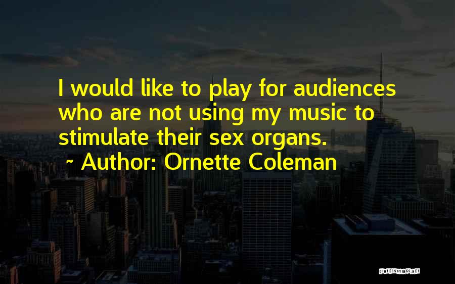 Ornette Coleman Quotes: I Would Like To Play For Audiences Who Are Not Using My Music To Stimulate Their Sex Organs.