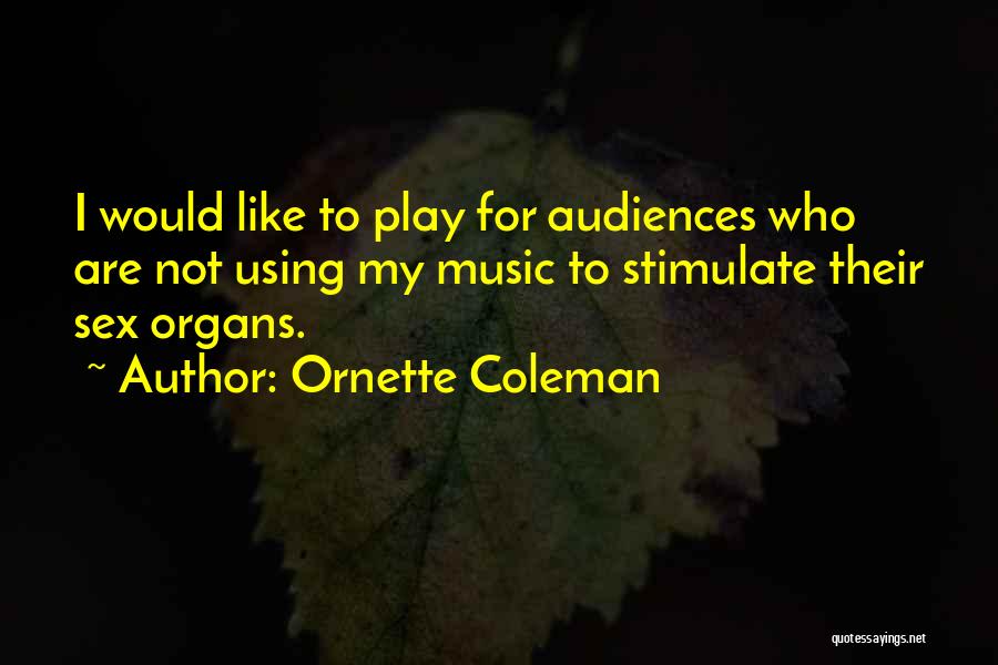 Ornette Coleman Quotes: I Would Like To Play For Audiences Who Are Not Using My Music To Stimulate Their Sex Organs.