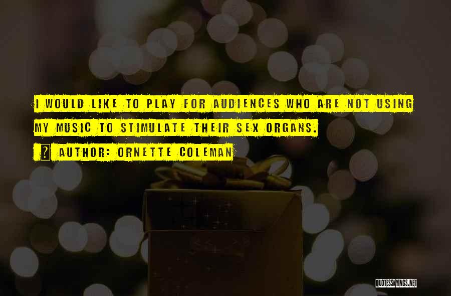 Ornette Coleman Quotes: I Would Like To Play For Audiences Who Are Not Using My Music To Stimulate Their Sex Organs.