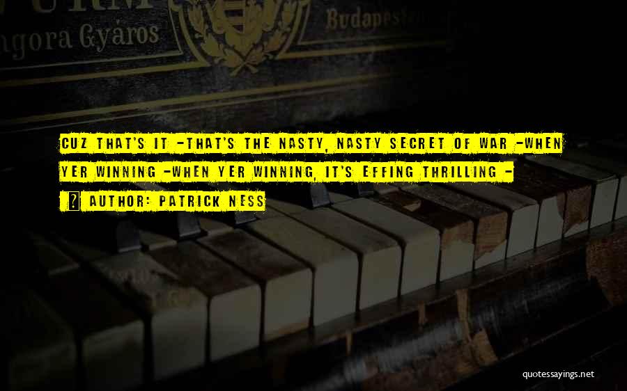 Patrick Ness Quotes: Cuz That's It -that's The Nasty, Nasty Secret Of War -when Yer Winning -when Yer Winning, It's Effing Thrilling -