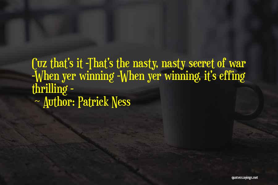 Patrick Ness Quotes: Cuz That's It -that's The Nasty, Nasty Secret Of War -when Yer Winning -when Yer Winning, It's Effing Thrilling -