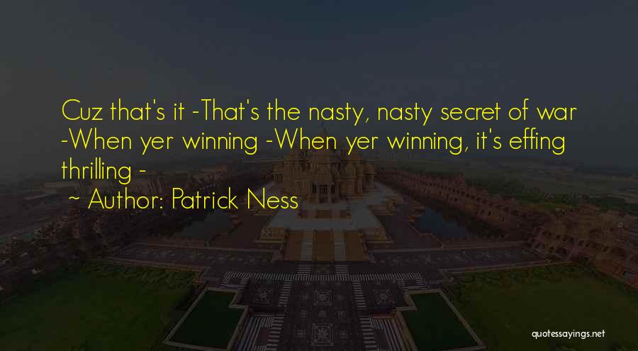 Patrick Ness Quotes: Cuz That's It -that's The Nasty, Nasty Secret Of War -when Yer Winning -when Yer Winning, It's Effing Thrilling -