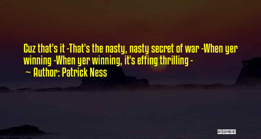 Patrick Ness Quotes: Cuz That's It -that's The Nasty, Nasty Secret Of War -when Yer Winning -when Yer Winning, It's Effing Thrilling -