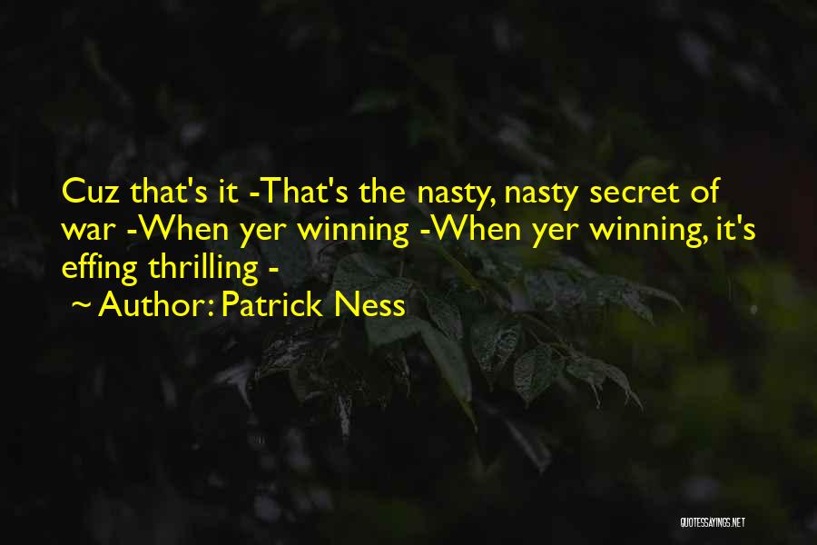 Patrick Ness Quotes: Cuz That's It -that's The Nasty, Nasty Secret Of War -when Yer Winning -when Yer Winning, It's Effing Thrilling -