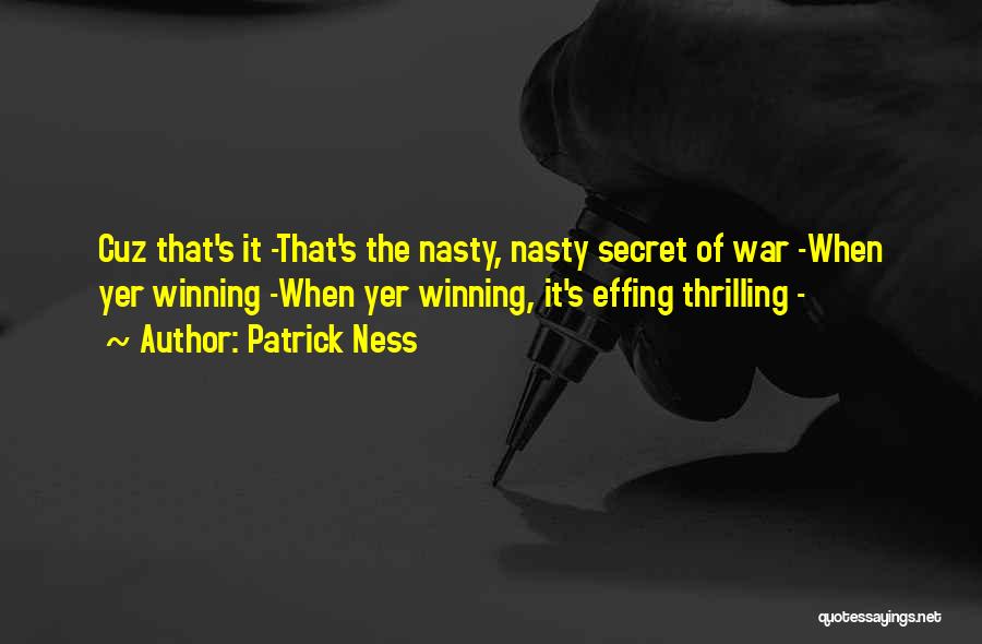 Patrick Ness Quotes: Cuz That's It -that's The Nasty, Nasty Secret Of War -when Yer Winning -when Yer Winning, It's Effing Thrilling -