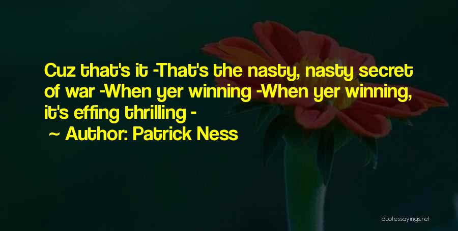 Patrick Ness Quotes: Cuz That's It -that's The Nasty, Nasty Secret Of War -when Yer Winning -when Yer Winning, It's Effing Thrilling -