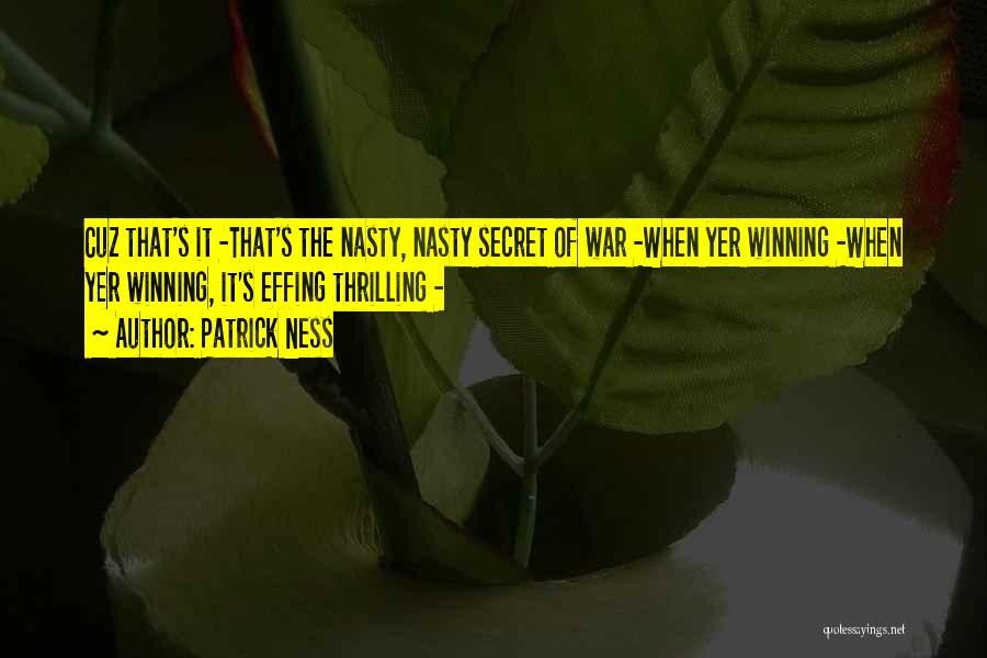 Patrick Ness Quotes: Cuz That's It -that's The Nasty, Nasty Secret Of War -when Yer Winning -when Yer Winning, It's Effing Thrilling -