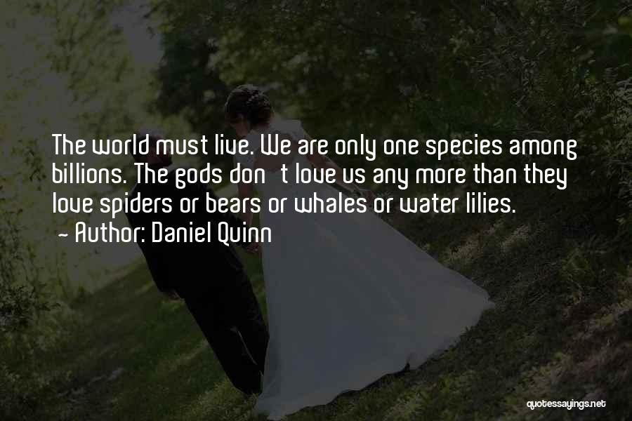 Daniel Quinn Quotes: The World Must Live. We Are Only One Species Among Billions. The Gods Don't Love Us Any More Than They